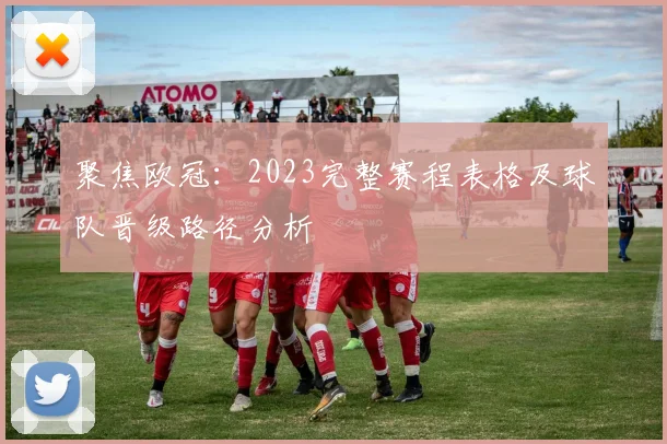 聚焦欧冠：2023完整赛程表格及球队晋级路径分析