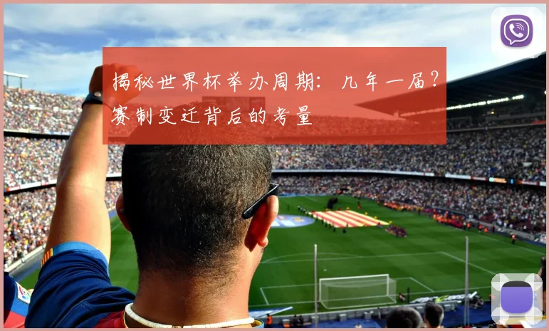 揭秘世界杯举办周期：几年一届？赛制变迁背后的考量