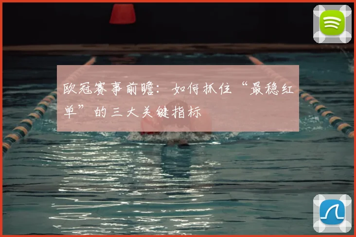 欧冠赛事前瞻:如何抓住“最稳红单”的三大关键指标