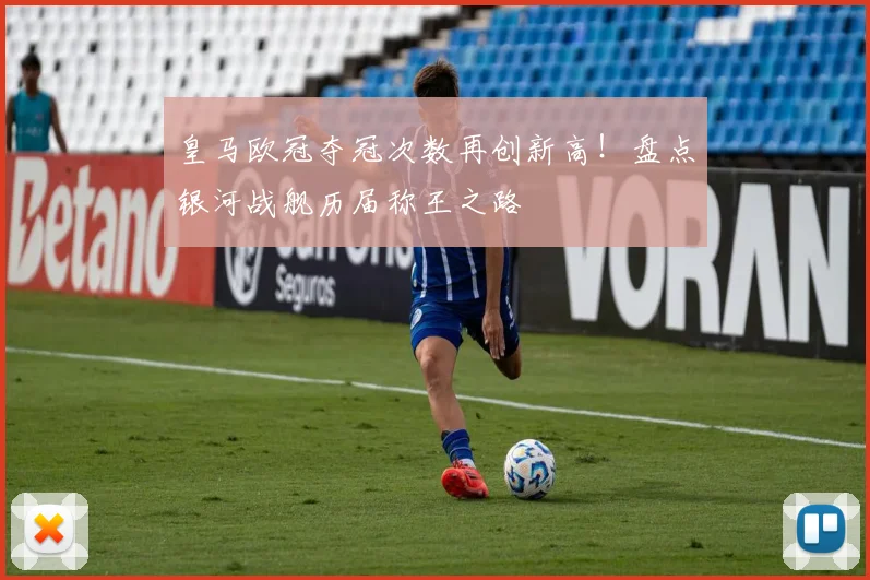 皇马欧冠夺冠次数再创新高！盘点银河战舰历届称王之路