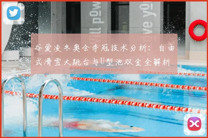 谷爱凌冬奥会夺冠技术分析:自由式滑雪大跳台与U型池双金全解析